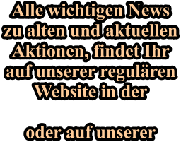 Alle wichtigen News zu alten und aktuellen Aktionen, findet Ihr auf unserer regul�ren Website in der  oder auf unserer